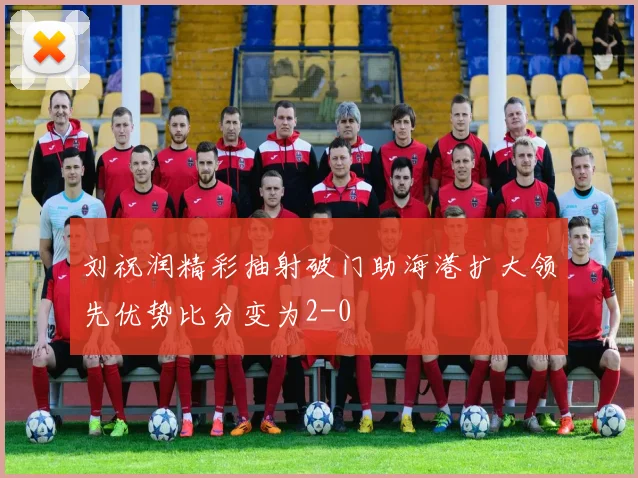 刘祝润精彩抽射破门助海港扩大领先优势比分变为2-0