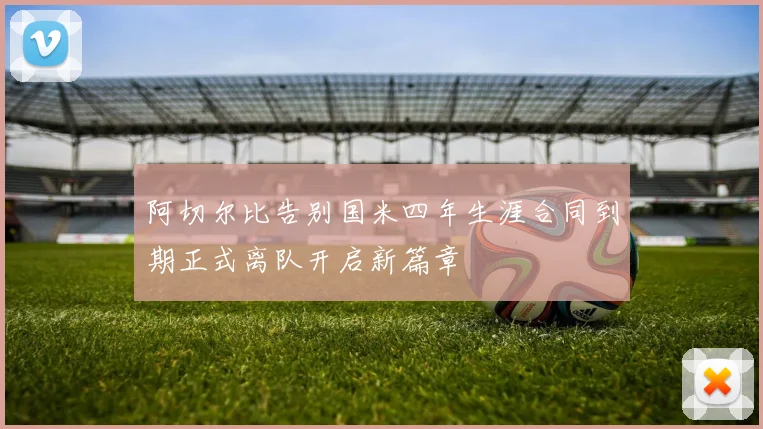 阿切尔比告别国米四年生涯合同到期正式离队开启新篇章