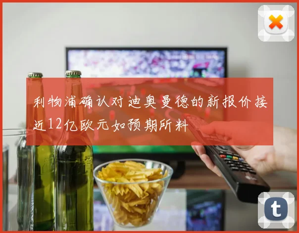 利物浦确认对迪奥曼德的新报价接近12亿欧元如预期所料