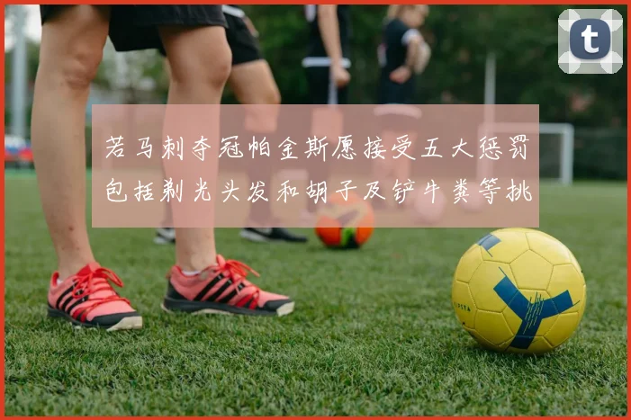 若马刺夺冠帕金斯愿接受五大惩罚包括剃光头发和胡子及铲牛粪等挑战